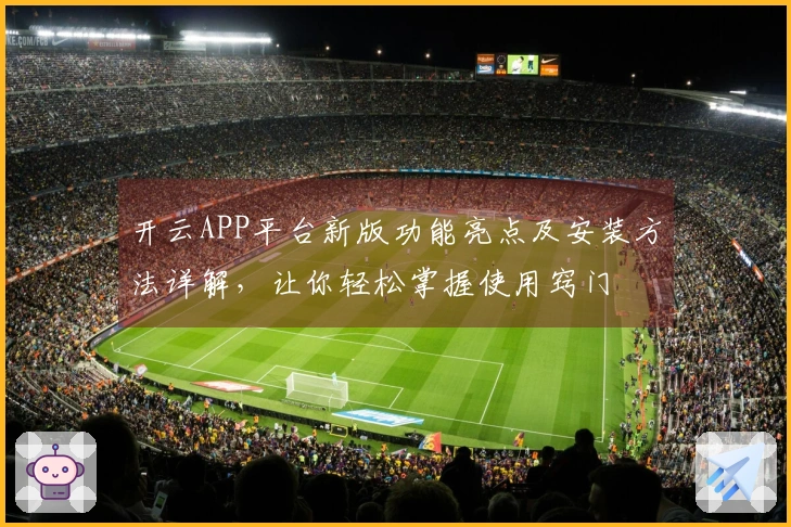 开云APP平台新版功能亮点及安装方法详解，让你轻松掌握使用窍门