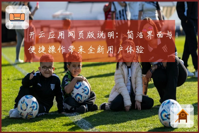 开云应用网页版说明：简洁界面与便捷操作带来全新用户体验