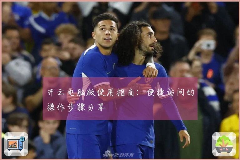 开云电脑版使用指南:便捷访问的操作步骤分享