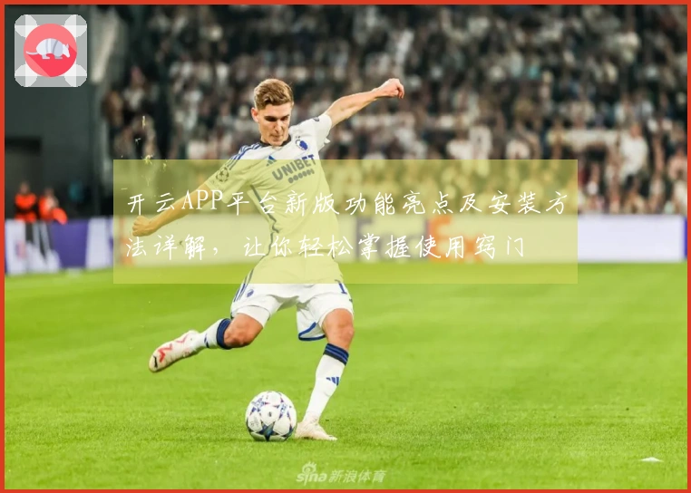 开云APP平台新版功能亮点及安装方法详解,让你轻松掌握使用窍门