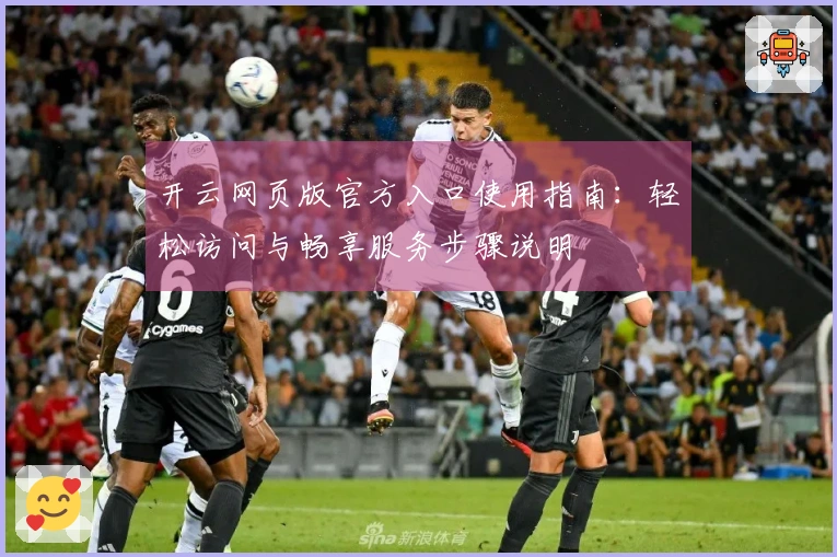 开云网页版官方入口使用指南:轻松访问与畅享服务步骤说明