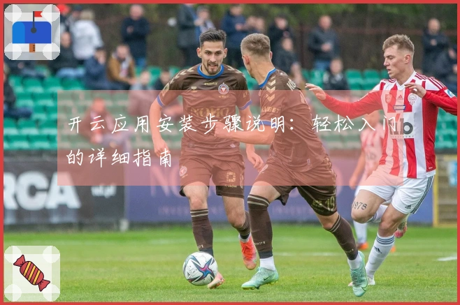 开云应用安装步骤说明：轻松入门的详细指南