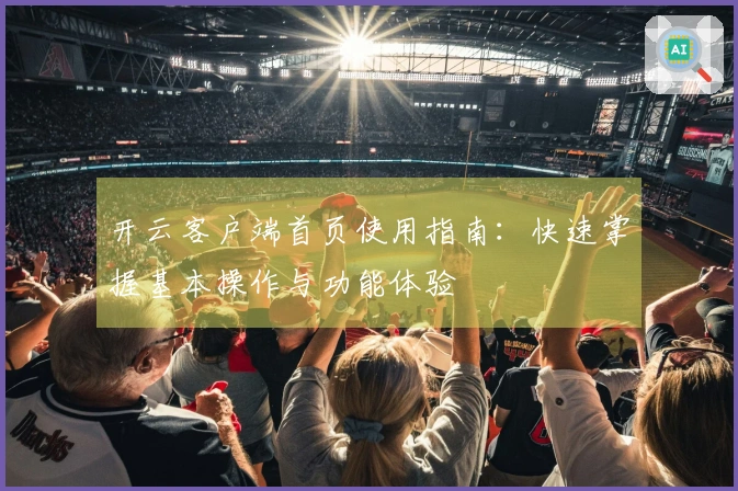 开云客户端首页使用指南：快速掌握基本操作与功能体验