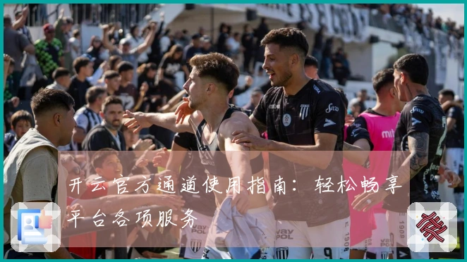 开云官方通道使用指南:轻松畅享平台各项服务