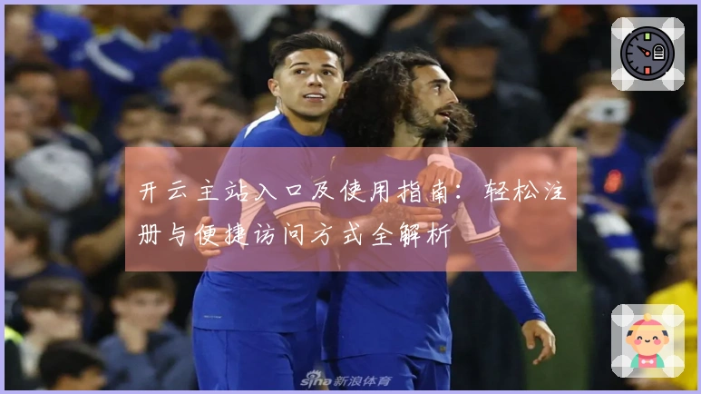 开云主站入口及使用指南：轻松注册与便捷访问方式全解析