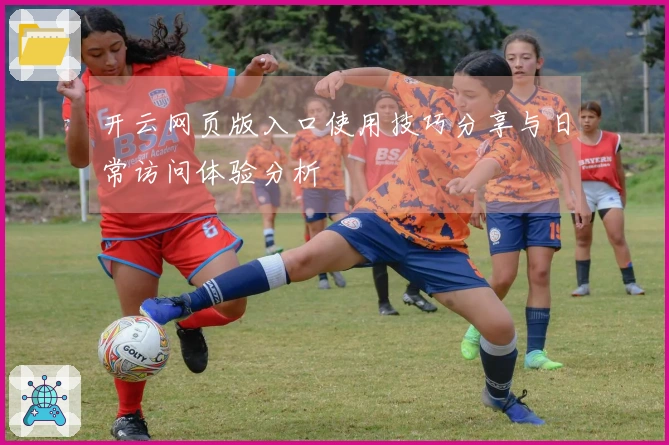 开云网页版入口使用技巧分享与日常访问体验分析