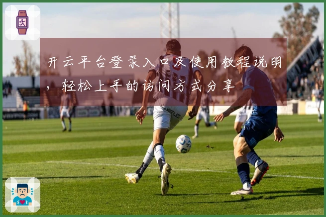 开云平台登录入口及使用教程说明，轻松上手的访问方式分享