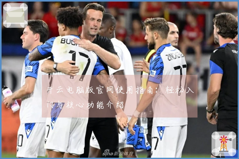 开云电脑版官网使用指南：轻松入门与核心功能介绍