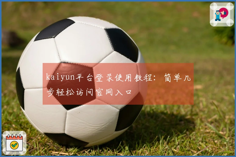 kaiyun平台登录使用教程：简单几步轻松访问官网入口