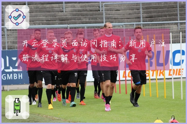 开云登录页面访问指南：新用户注册流程详解与使用技巧分享