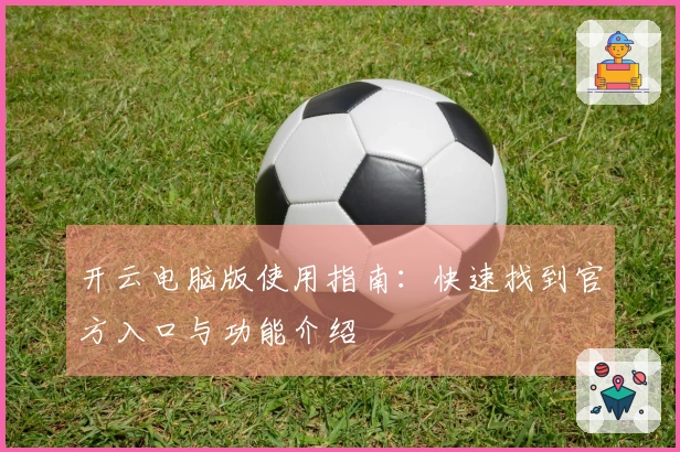 开云电脑版使用指南：快速找到官方入口与功能介绍