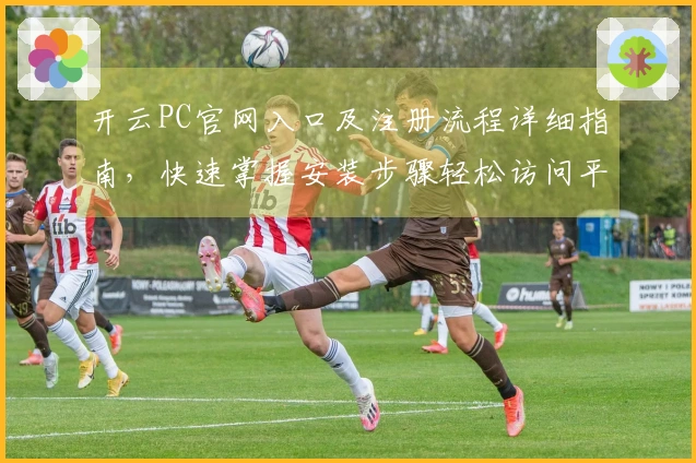 开云PC官网入口及注册流程详细指南，快速掌握安装步骤轻松访问平台